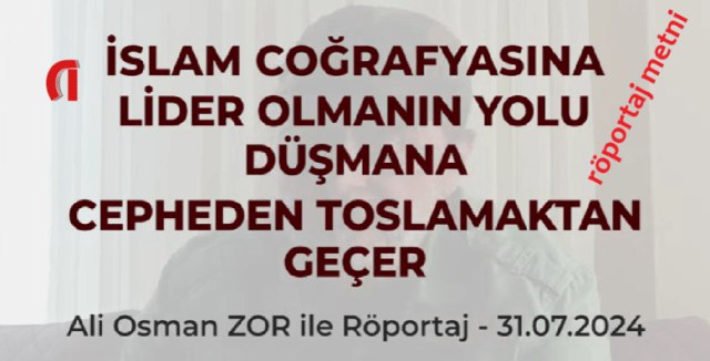 İSLAM COĞRAFYASINA LİDER OLMANIN YOLU, DÜŞMANA …