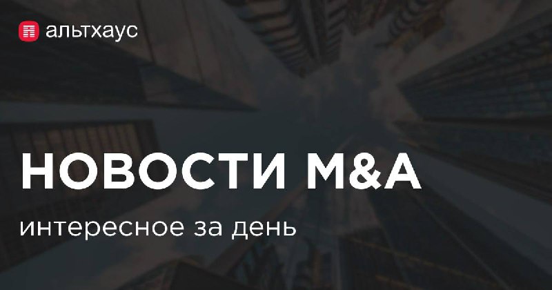 ***❗️*** Дайджест новостей сделок M&amp;A.