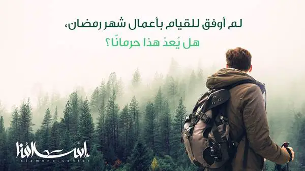 لم أوفق للقيام بأعمال شهر رمضان، هل يعدّ هذا حرمانًا؟