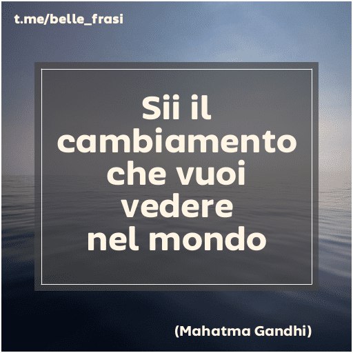 "Sii il cambiamento che vuoi vedere …