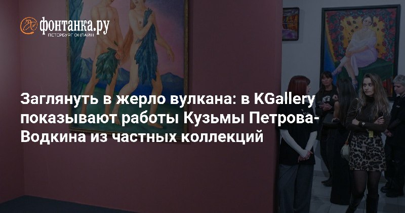 [Посмотрела Петрова-Водкина в KGallery](https://www.fontanka.ru/2024/11/23/74370047/), очень понравилось. …