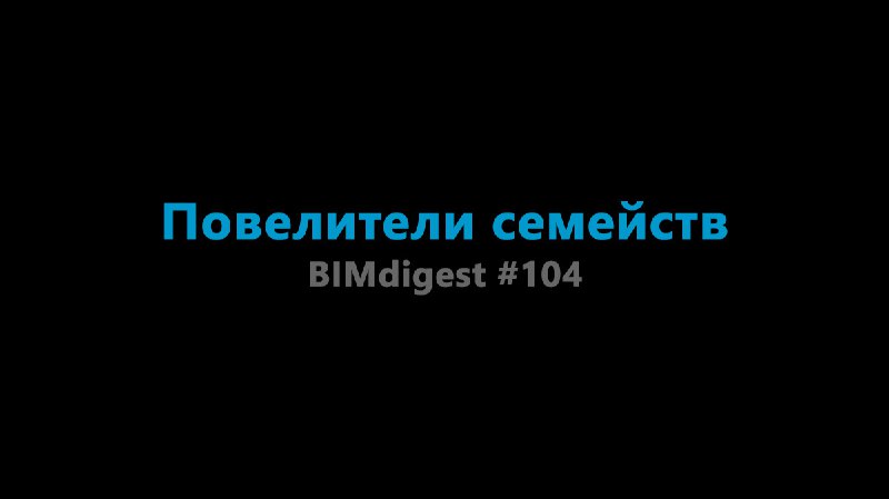 [#BIMdigest](?q=%23BIMdigest) 104 — [Повелители семейств](https://bim2b.ru/bimdigest-104-poveliteli-semejstv/)