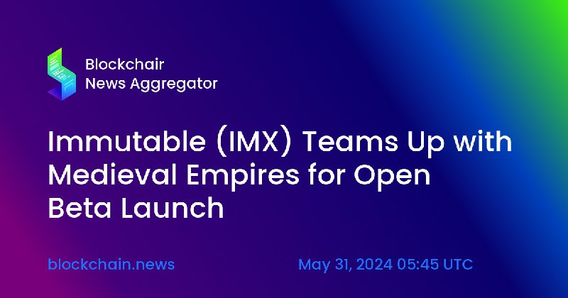 ***?*** **Immutable (IMX) Teams Up with Medieval Empires for Open Beta Launch** ***?***