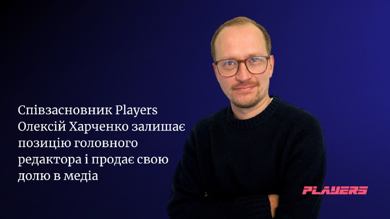 ***🔥*****Співзасновник Players Олексій Харченко залишає позицію …