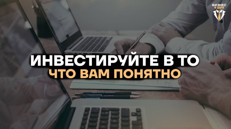 **Инвестируйте в то, что вам понятно