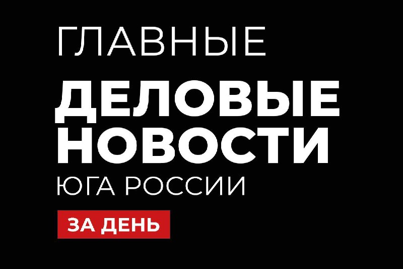 **Главные деловые новости Юга России за …