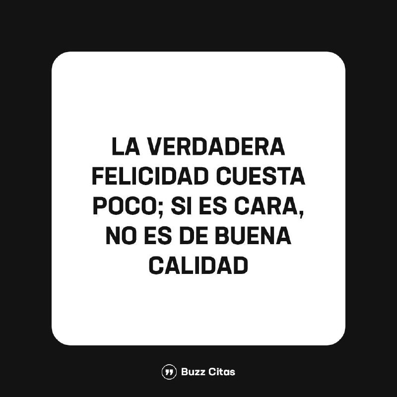 La verdadera felicidad suele venir de …