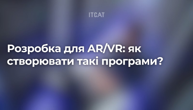 **Розробка для AR/VR: як створювати такі …