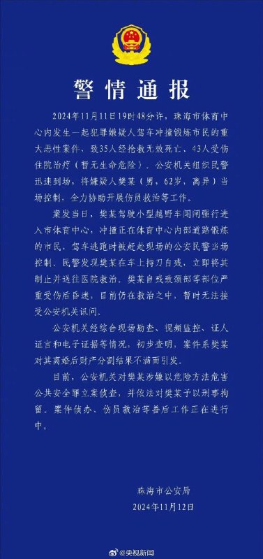 【珠海警方通报一起重大恶性案件】11月11日19时48分许，珠海发生一起驾车冲撞市民重大恶性案件。12日，珠海市公安局发布警情通报，案件致35人死亡，43人受伤。详情↓ ​