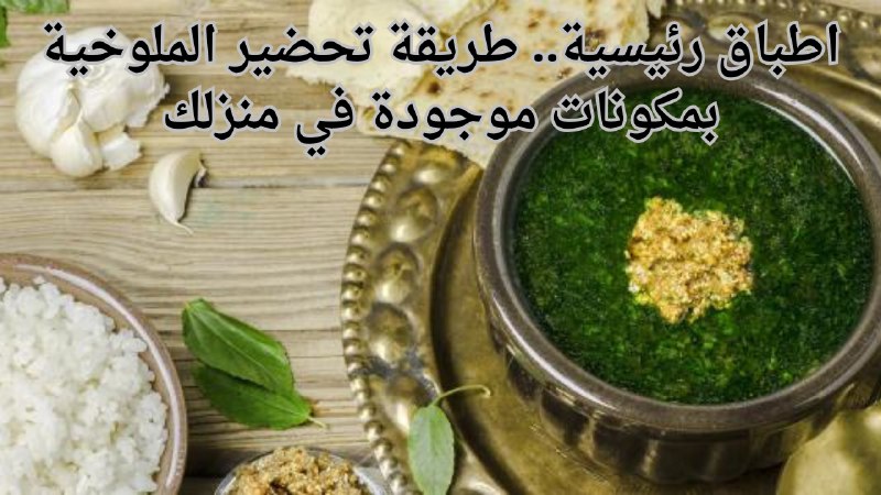 اطباق رئيسية.. طريقة تحضير الملوخية بمكونات …