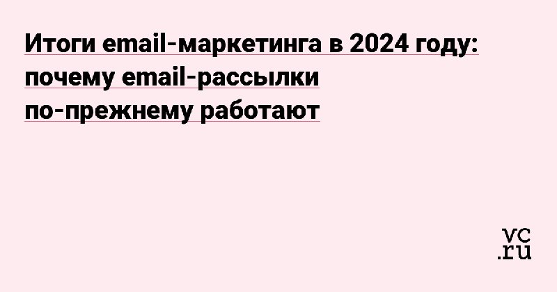 Итоги email-маркетинга в 2024 году: почему …