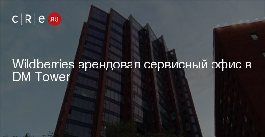 [#cre\_news](?q=%23cre_news) **Wildberries арендовал сервисный офис в …