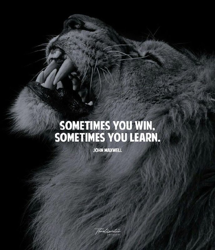 **SOMETIMES YOU WIN, SOMETIMES YOU LEARN.**