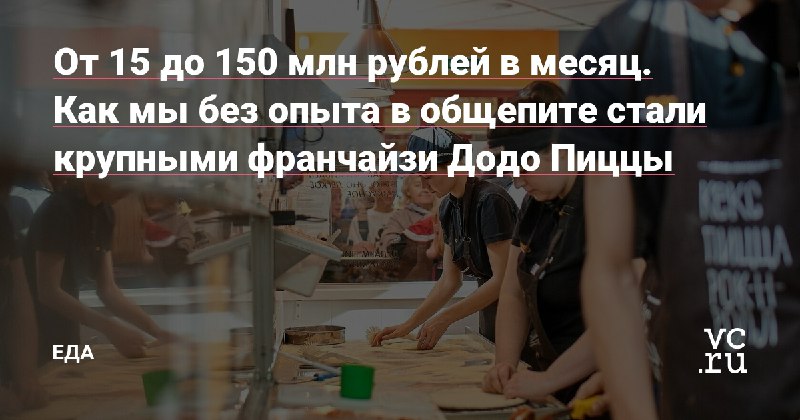 С нуля до 15 миллионов. Почему мы решили открыть свою «Додо Пиццу» по франшизе и что из этого вышло https://vc.ru/food/57831-s-nulya-do-15-millionov-pochemu-my-reshili-otkryt-svoyu-dodo-piccu-po-franshize-i-chto-iz-etogo-vyshlo