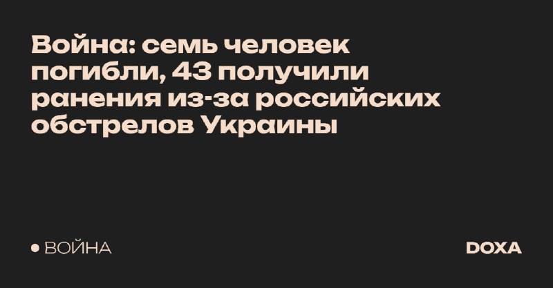 **Война: семь человек погибли, 43 получили ранения из-за российских обстрелов Украины**