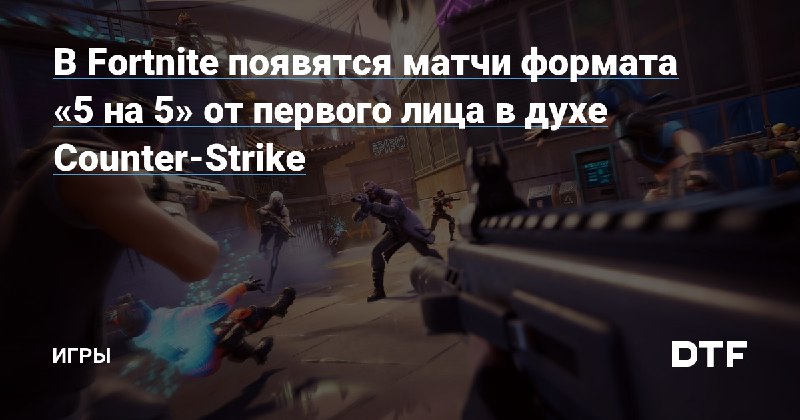 [В Fortnite появятся матчи формата «5 …