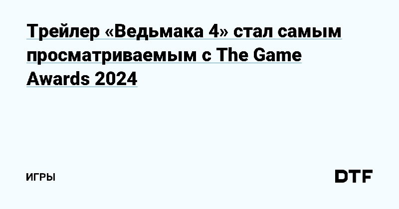 [Трейлер «Ведьмака 4» стал самым просматриваемым …