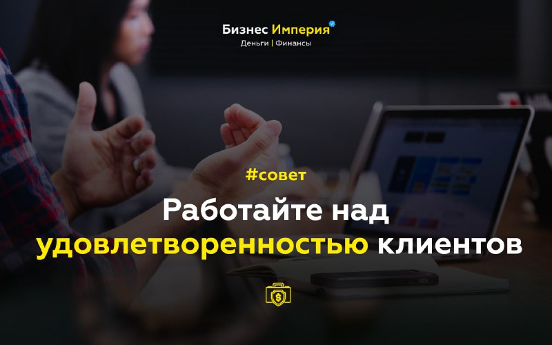 **Работайте над удовлетворенностью клиентов**Для того, чтобы …