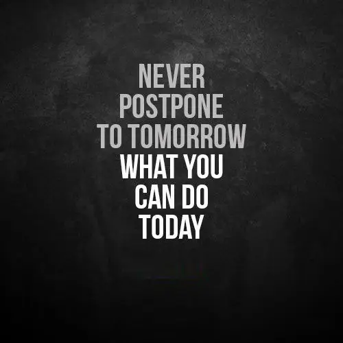 NEVER POSTPONE TO TOMORROW **WHAT YOU …