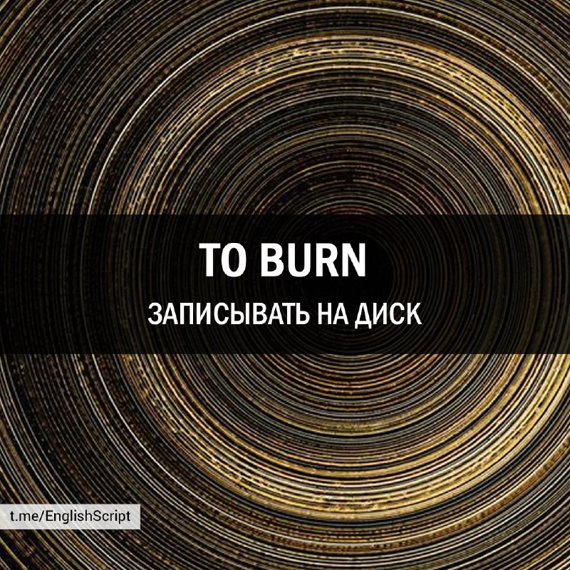 **TO BURN [tuː bɜːn] (ту бёрн)***Записывать …