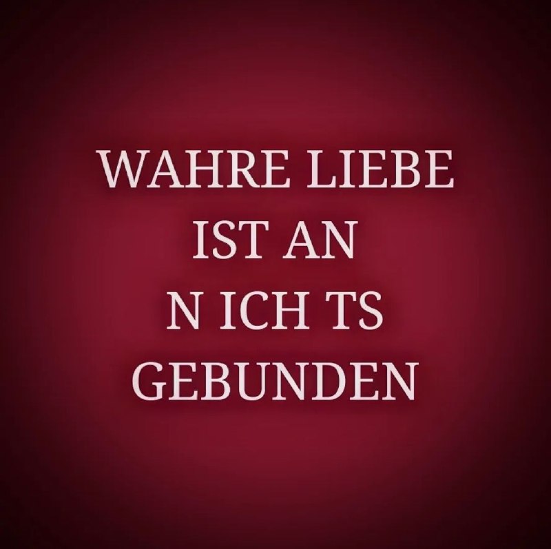 *Liebe allein bedeutet Freiheit von Gebundenheit.*