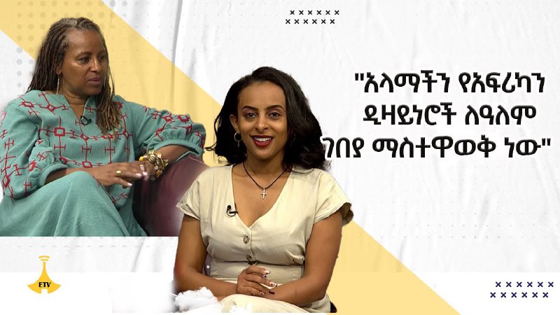 "አላማችን የአፍሪካን ዲዛይነሮች ለዓለም ገበያ ማስተዋወቅ …