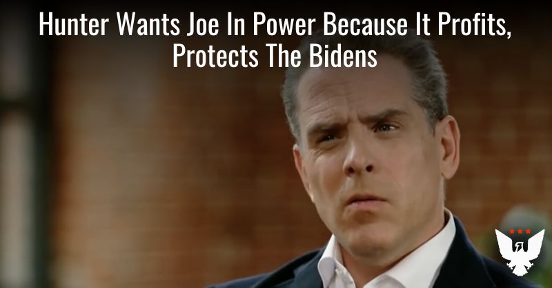 **Hunter Wants His Dad In Power Because The Presidency Profits And Protects The Bidens**