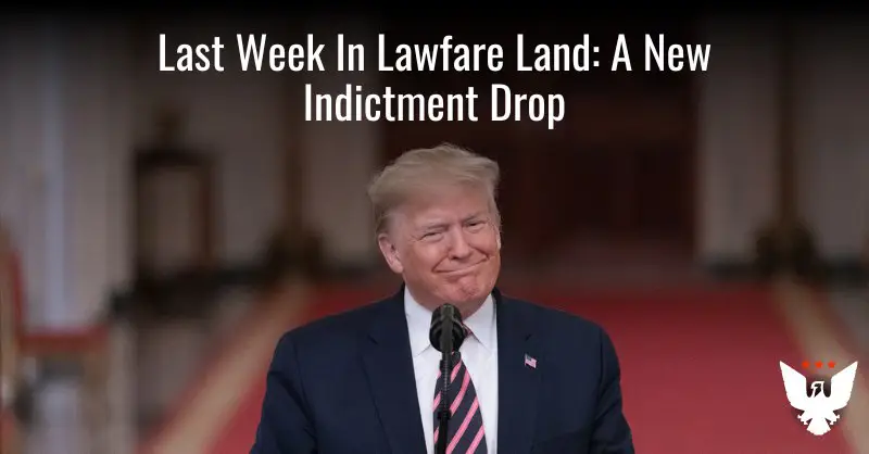 **Last Week In Lawfare Land: Witness Testimony, Another SCOTUS Case, And A New Indictment Drop**
