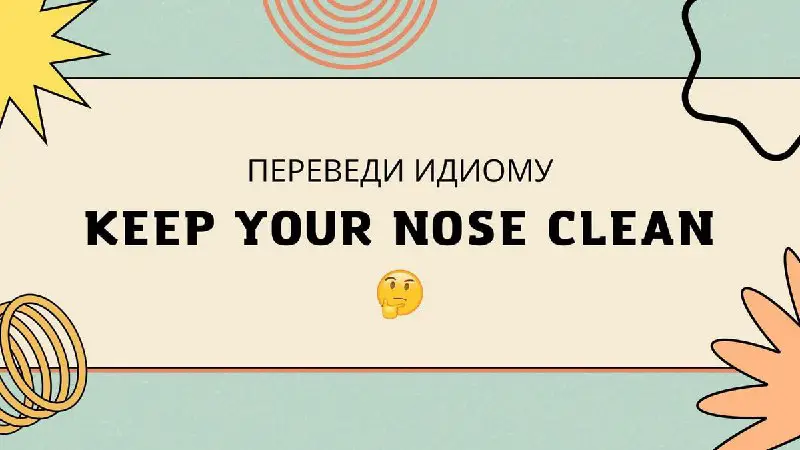 переведи идиому "**keep** **your nose clean**"
