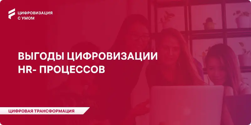 **Выгоды цифровизации HR- процессов**