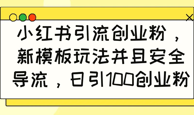 ***🗣️***小红书引流创业粉，新模板玩法并且安全导流，日引100创业粉