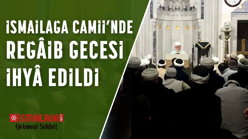 İsmailağa Camii’nde Reğâib Gecesi İhyâ Edildi …