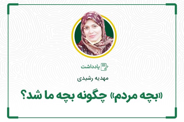 *****⭕*** «بچۀ مردم» چگونه بچۀ ما …