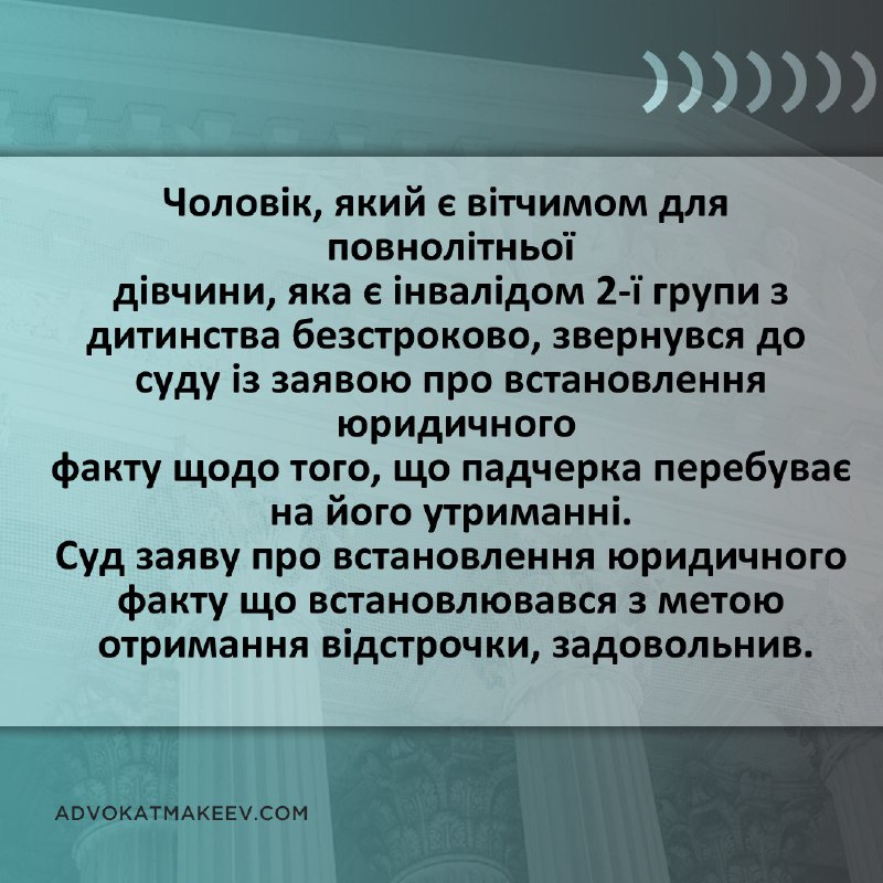 Детальніше за [посиланням](https://advokatmakeev.com/blog/cholovik-yakij-ye-vitchimom-dlya-povnolitnoyi-divchini-yaka-ye-invalidom-ii-grupi-z-ditinstva-bezstrokovo-zvernuvsya-do-sudu-iz-zayavoyu-pro-vstanovlennya-yuridichnogo-faktu-shodo-togo-sho-divchina-perebuvaye-na-jogo-utrimanni-sud-yuridichnij-fakt-yakij-vstanovlyuvavsya)