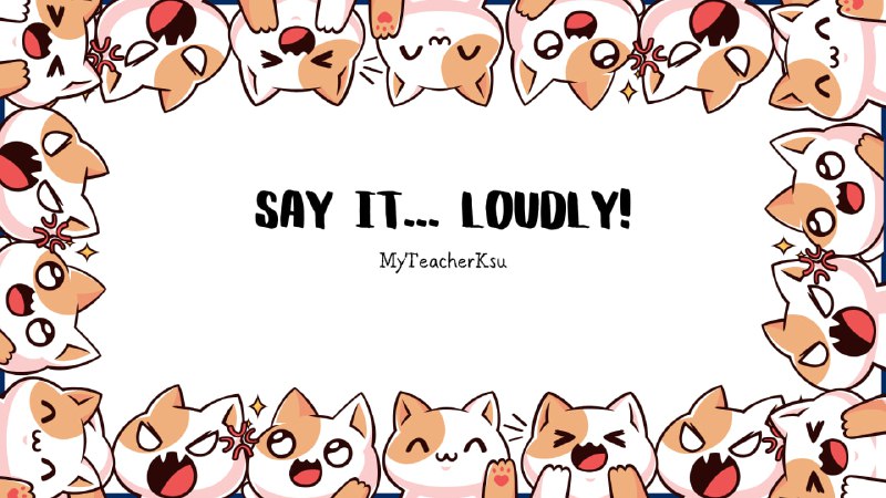 **Say it... loudly!**