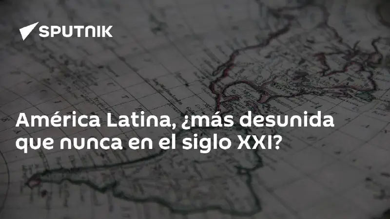 América Latina, ¿más desunida que nunca en el siglo XXI?