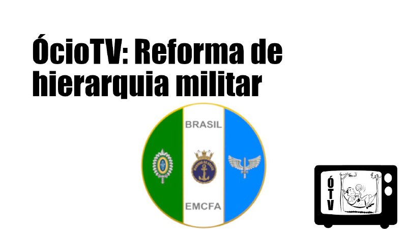 ÓcioTV: Reforma de hierarquia militar