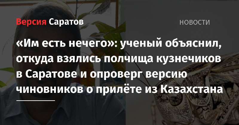 Доктор биологических наук из СГУ Василий Аникин рассказал журналистам издания «Версия-Саратов», что кузнечики прилетели не из Казахстана, это по-прежнему не …