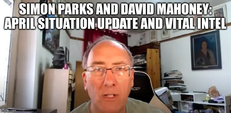 Simon Parks and David Mahoney: April Situation Update and Vital Intel (Video)