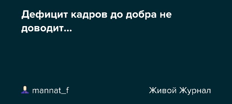 Дефицит кадров до добра не доводит...