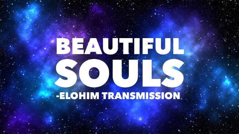 Beautiful Souls - Elohim Transmission. Transmission …