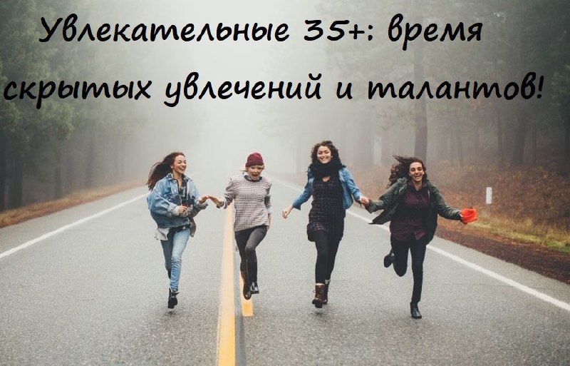 **Увлекательные 35+: пришло время скрытых увлечений …