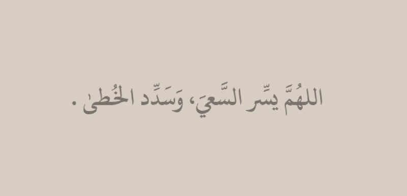 اللهُمَّ يسِّر السَّعيَ، وَسَدِّد الخُطىٰ .