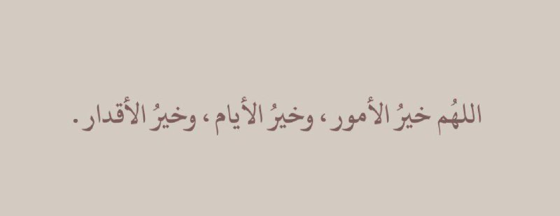 اللهُم خيرُ الأمور ، وخيرُ الأيام …