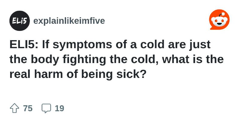 ELI5: If symptoms of a cold are just the body fighting the cold, what is the real harm of being …