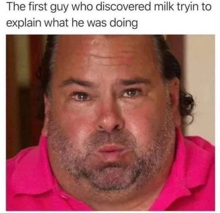 The first guy who discovered milk …