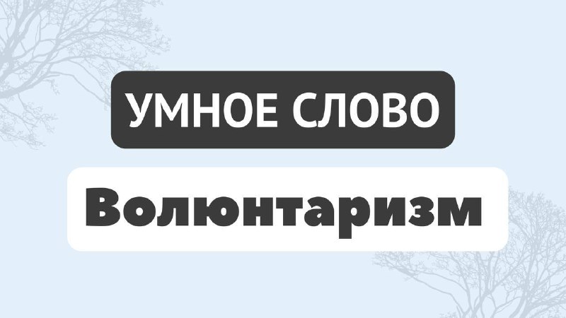 **«Волюнтаризм»**Поведение человека, который руководствуется только своими …