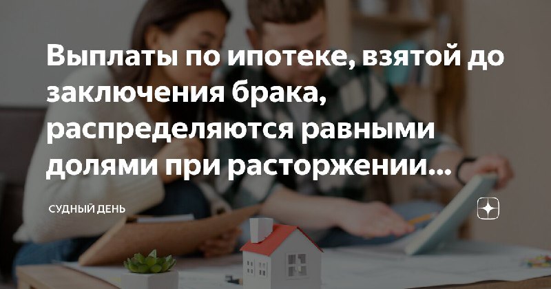 **Выплаты по ипотеке, взятой до заключения …