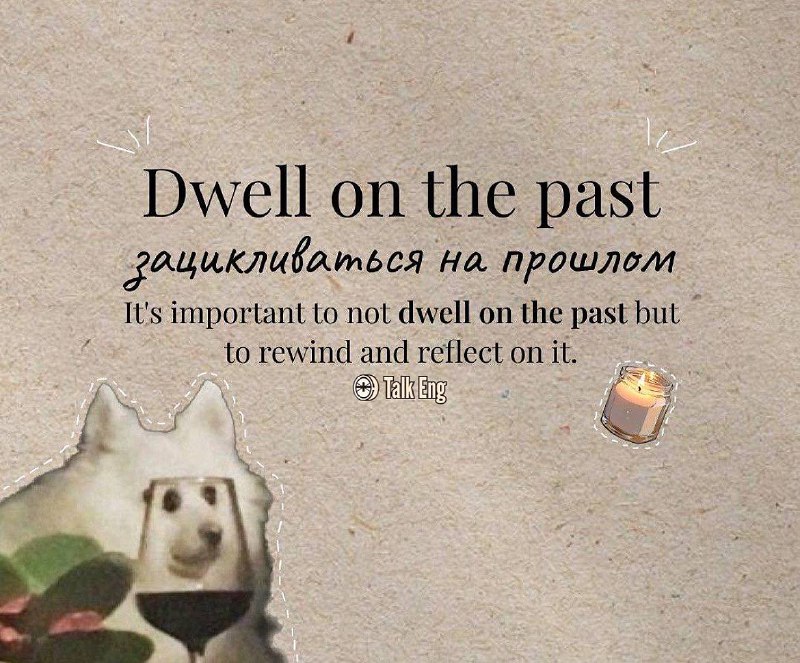***?*****dwell on the past*****?*****- жить прошлым*****?*****Let’s …