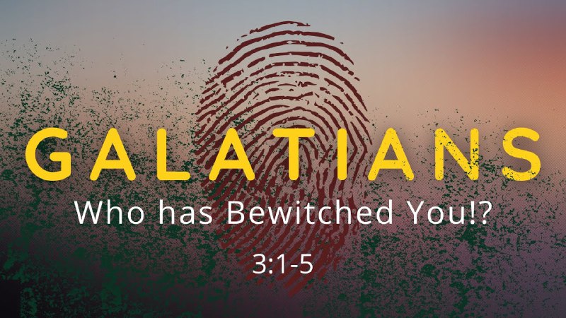 Galatians 3:1-5 Who Has Bewitched You!?